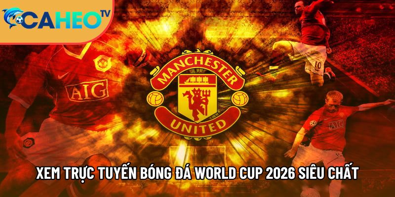 Caheotv trực tiếp bóng đá không lag, xem Cá Heo TV mọi nơi 6 xem truc tuyen bong da world cup 2026 sieu chat luong tai caheotv 1